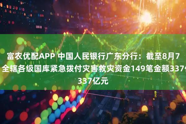 富农优配APP 中国人民银行广东分行：截至8月7日，全辖各级国库紧急拨付灾害救灾资金149笔金额337亿元