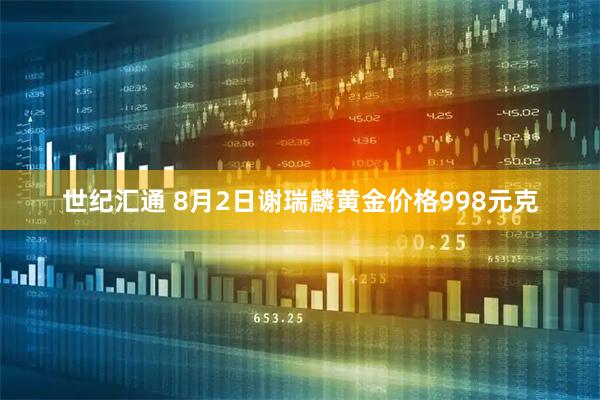 世纪汇通 8月2日谢瑞麟黄金价格998元克