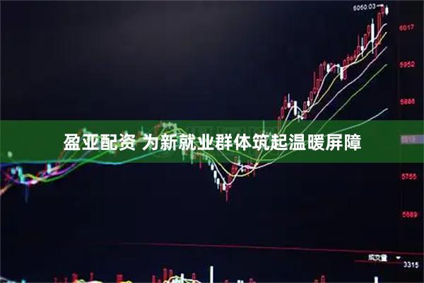 盈亚配资 为新就业群体筑起温暖屏障