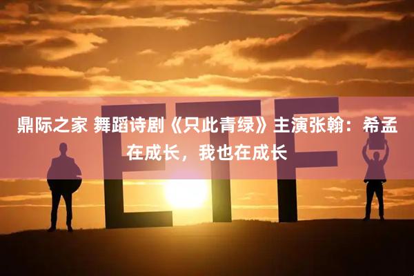 鼎际之家 舞蹈诗剧《只此青绿》主演张翰:希孟在成长,我也在成长
