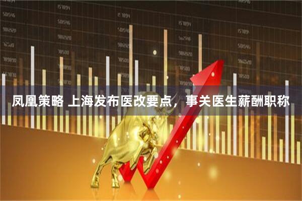 凤凰策略 上海发布医改要点，事关医生薪酬职称