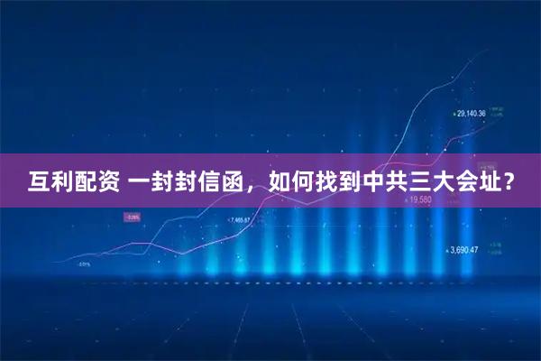 互利配资 一封封信函，如何找到中共三大会址？