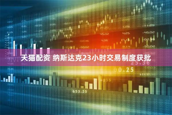 天猫配资 纳斯达克23小时交易制度获批