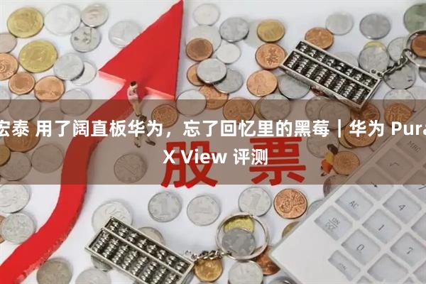 宏泰 用了阔直板华为，忘了回忆里的黑莓｜华为 Pura X View 评测