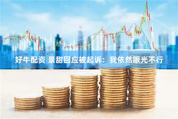 好牛配资 景甜回应被起诉：我依然眼光不行
